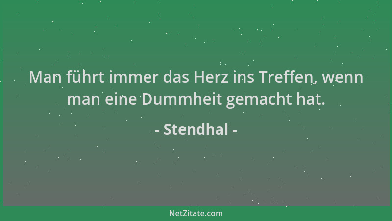 Stendhal - Man führt immer das Herz ins Treffen, wenn man eine Dummheit gemacht hat....