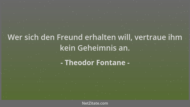 Theodor Fontane - Wer sich den Freund erhalten will, vertraue ihm kein Geheimnis an....