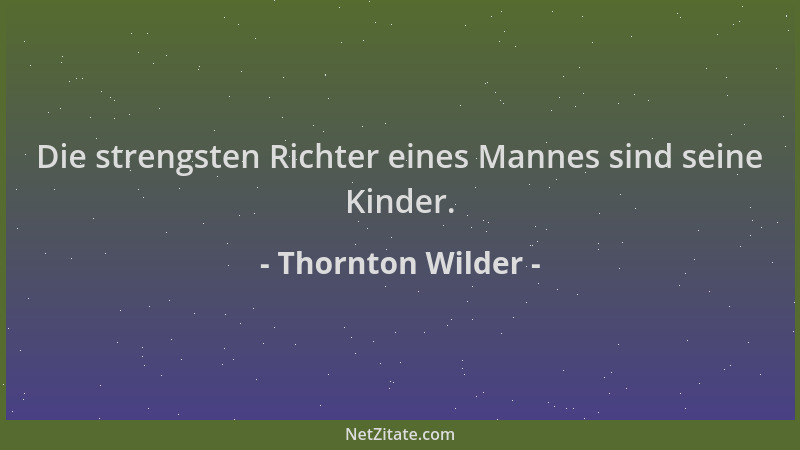 Thornton Wilder - Die strengsten Richter eines Mannes sind seine Kinder....