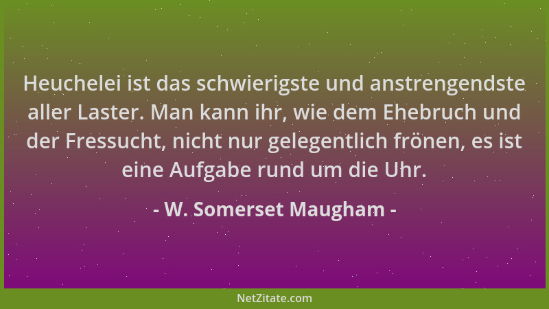 W. Somerset Maugham - Heuchelei ist das schwierigste und anstrengendste aller Laster. Man kann ihr, wie dem Ehebruch und de...