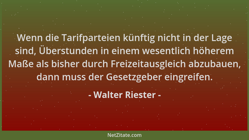 Walter Riester - Wenn die Tarifparteien künftig nicht in der Lage sind, Überstunden in einem wesentlich höherem Maße als bi...