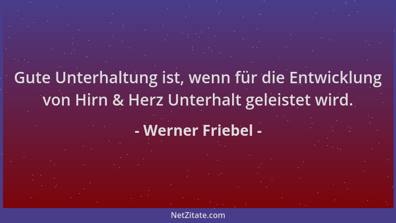Werner Friebel - Gute Unterhaltung ist, wenn für die Entwicklung von Hirn & Herz Unterhalt geleistet wird....