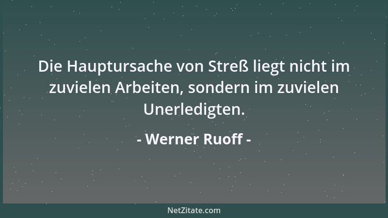 Werner Ruoff - Die Hauptursache von Streß liegt nicht im zuvielen Arbeiten, sondern im zuvielen Unerledigten....