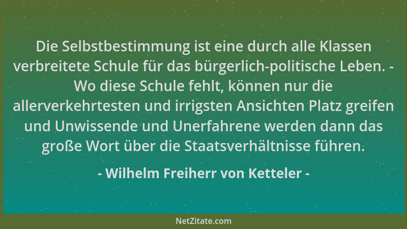 Wilhelm Freiherr von Ketteler - Die Selbstbestimmung ist eine durch alle Klassen verbreitete Schule für das bürgerlich-poli...