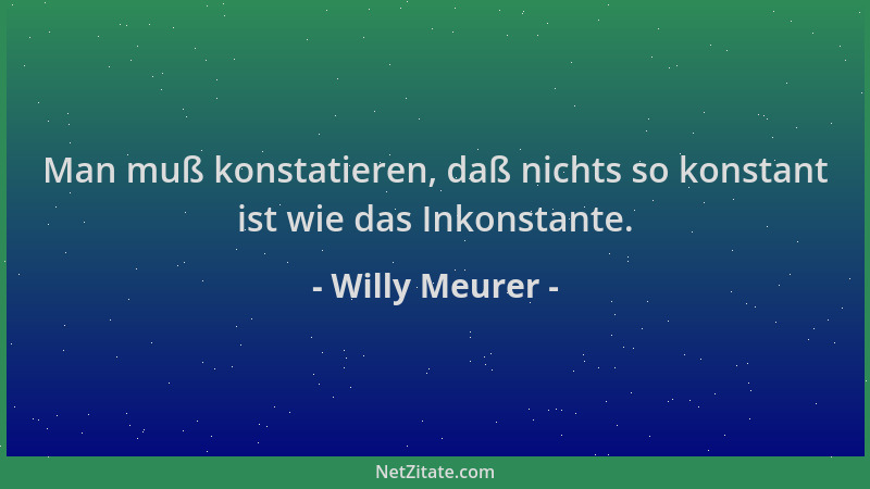Willy Meurer - Man muß konstatieren, daß nichts so konstant ist wie das Inkonstante....