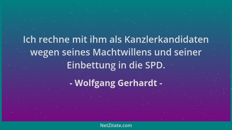 Wolfgang Gerhardt - Ich rechne mit ihm als Kanzlerkandidaten wegen seines Machtwillens und seiner Einbettung in die SPD....