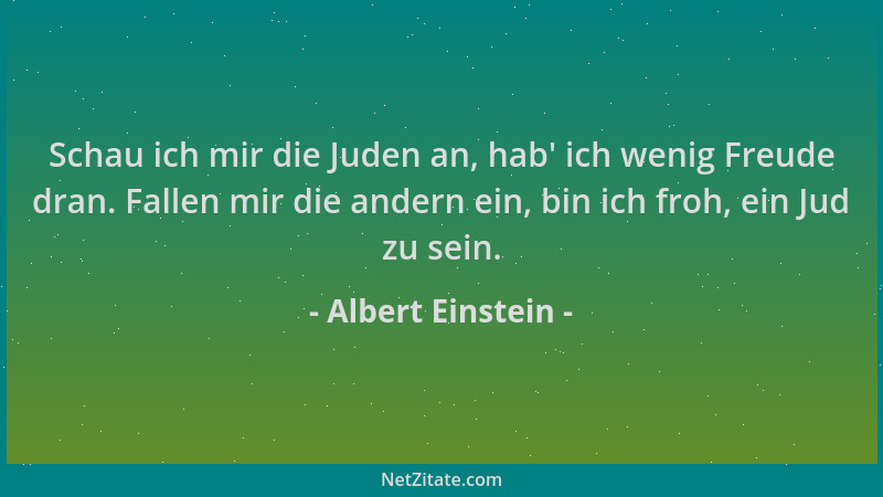Albert Einstein - Schau ich mir die Juden an, hab ' ich wenig Freude dran. Fallen mir die andern ein, bin ich froh, ein Jud...
