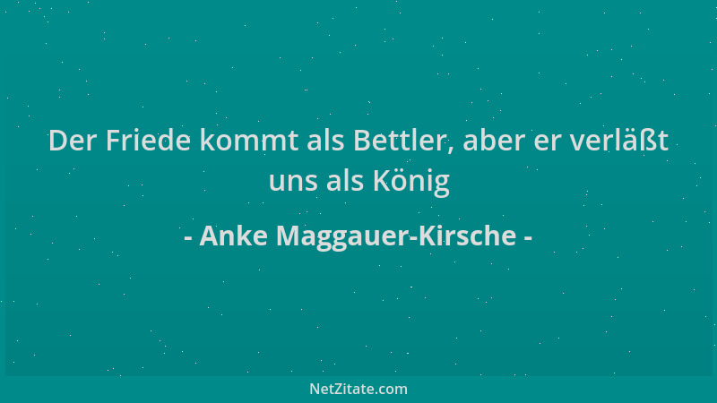 Anke Maggauer-Kirsche - Der Friede kommt als Bettler, aber er verläßt uns als König...