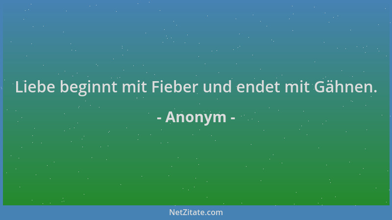 Anonym - Liebe beginnt mit Fieber und endet mit Gähnen....