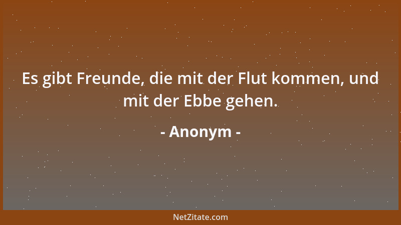 Anonym - Es gibt Freunde, die mit der Flut kommen, und mit der Ebbe gehen....