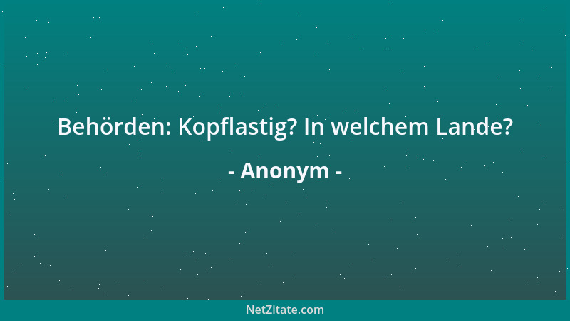 Anonym - Behörden: Kopflastig? In welchem Lande?...