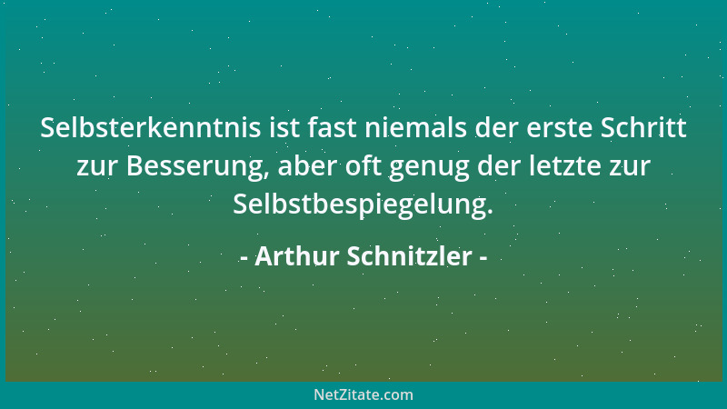 Arthur Schnitzler - Selbsterkenntnis ist fast niemals der erste Schritt zur Besserung, aber oft genug der letzte zur Selbst...