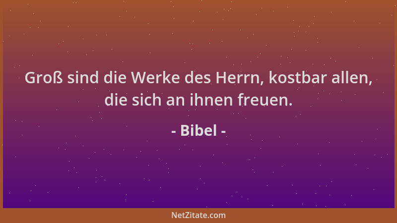 Bibel - Groß sind die Werke des Herrn, kostbar allen, die sich an ihnen freuen....