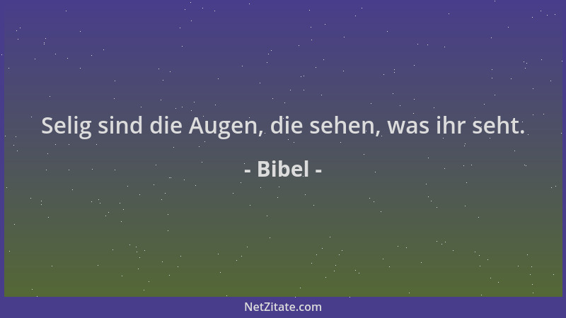 Bibel - Selig sind die Augen, die sehen, was ihr seht....