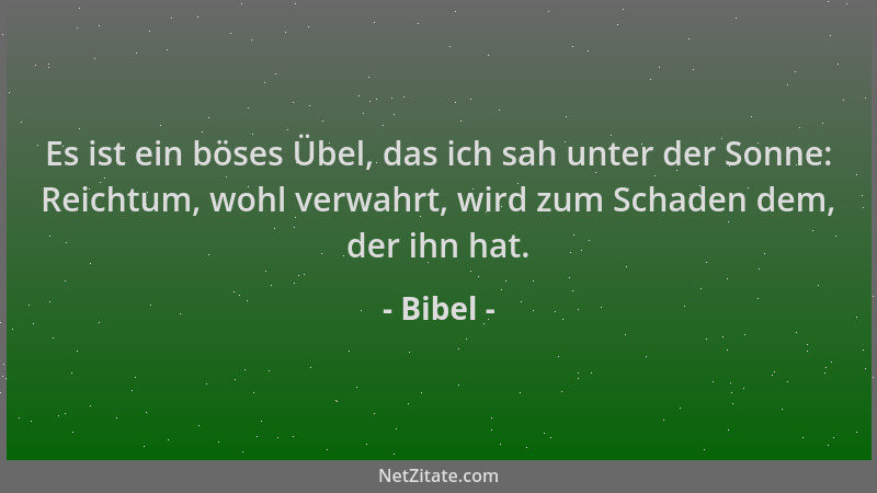 Bibel - Es ist ein böses Übel, das ich sah unter der Sonne: Reichtum, wohl verwahrt, wird zum Schaden dem, der ihn hat....