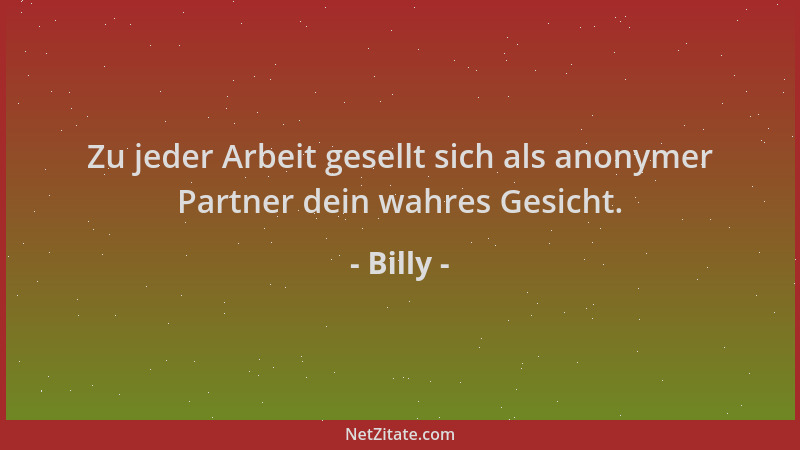 Billy - Zu jeder Arbeit gesellt sich als anonymer Partner dein wahres Gesicht....