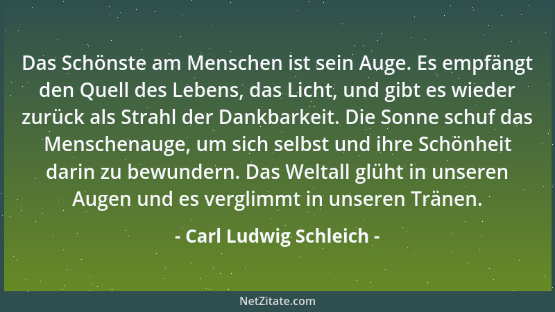 Carl Ludwig Schleich - Das Schönste am Menschen ist sein Auge. Es empfängt den Quell des Lebens, das Licht, und gibt es wie...