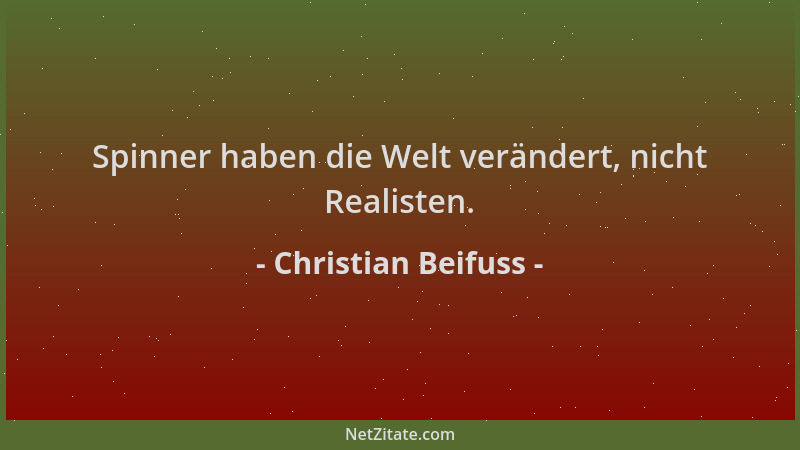 Christian Beifuss - Spinner haben die Welt verändert, nicht Realisten....