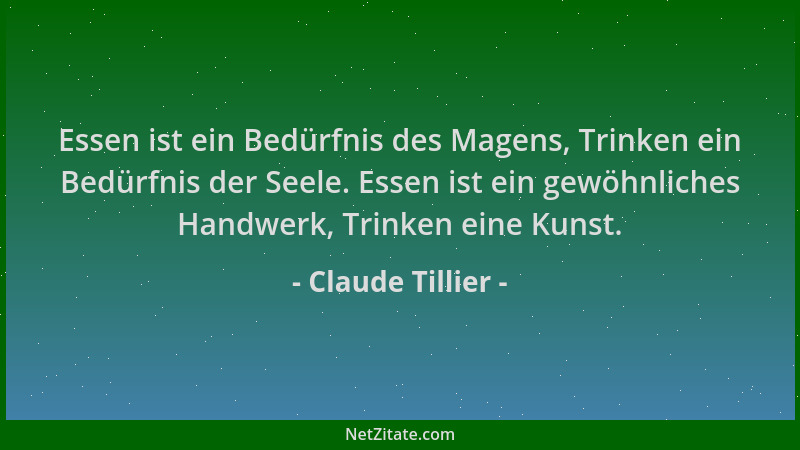 Claude Tillier - Essen ist ein Bedürfnis des Magens, Trinken ein Bedürfnis der Seele. Essen ist ein gewöhnliches Handwerk,...
