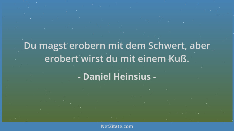 Daniel Heinsius - Du magst erobern mit dem Schwert, aber erobert wirst du mit einem Kuß....
