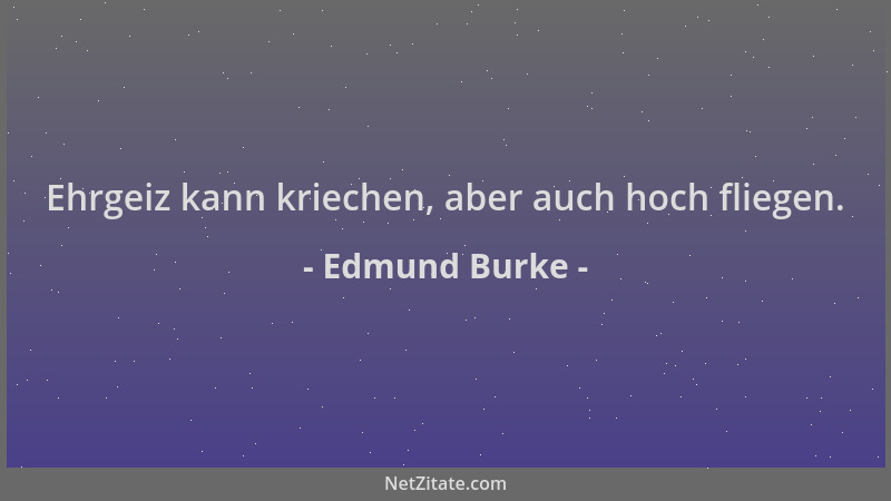 Edmund Burke - Ehrgeiz kann kriechen, aber auch hoch fliegen....