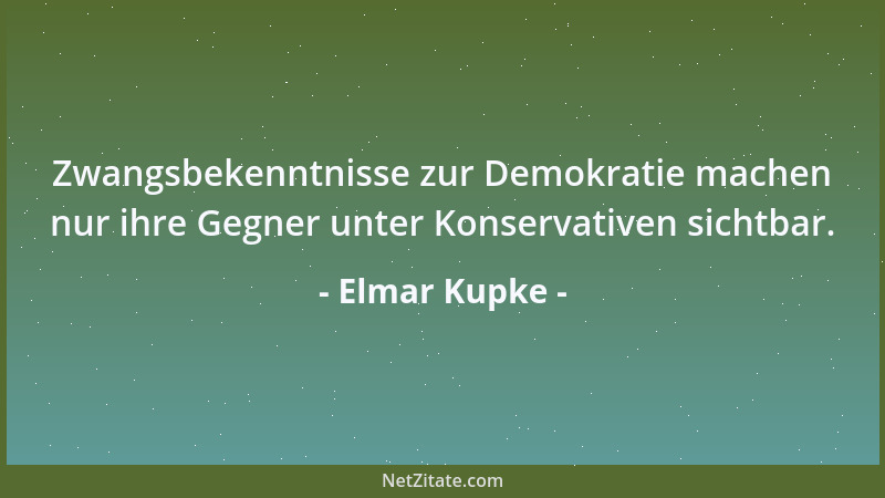 Elmar Kupke - Zwangsbekenntnisse zur Demokratie machen nur ihre Gegner unter Konservativen sichtbar....