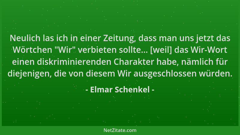 Elmar Schenkel - Neulich las ich in einer Zeitung, dass man uns jetzt das Wörtchen  "Wir " verbieten sollte... [weil] das Wir...