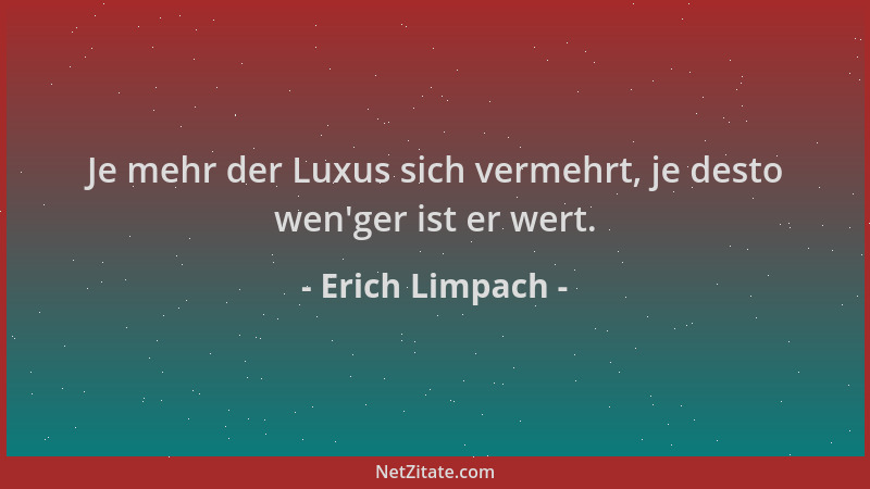 Erich Limpach - Je mehr der Luxus sich vermehrt, je desto wen 'ger ist er wert....