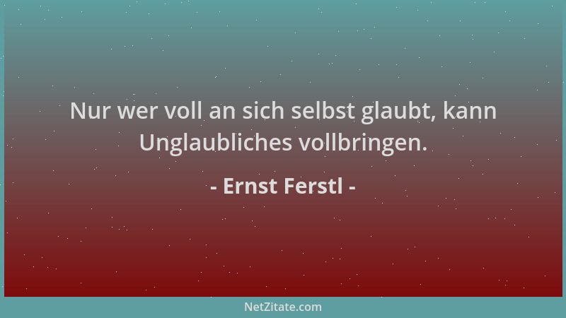 Ernst Ferstl - Nur wer voll an sich selbst glaubt, kann Unglaubliches vollbringen....