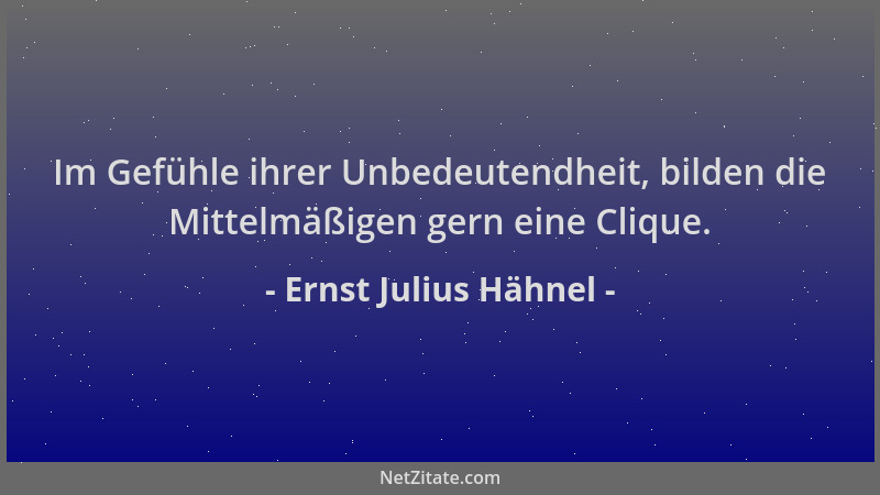 Ernst Julius Hähnel - Im Gefühle ihrer Unbedeutendheit, bilden die Mittelmäßigen gern eine Clique....