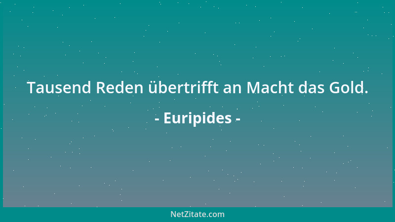 Euripides - Tausend Reden übertrifft an Macht das Gold....