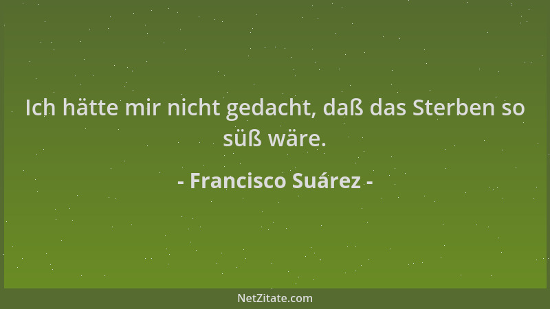 Francisco Suárez - Ich hätte mir nicht gedacht, daß das Sterben so süß wäre....