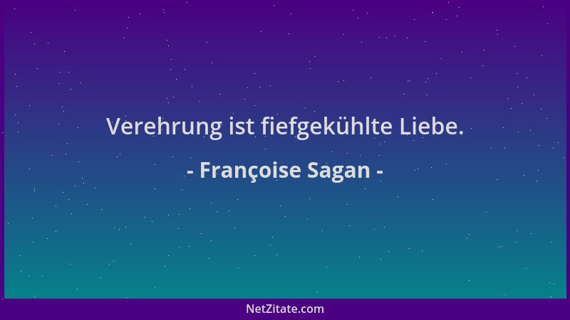 Françoise Sagan - Verehrung ist fiefgekühlte Liebe....