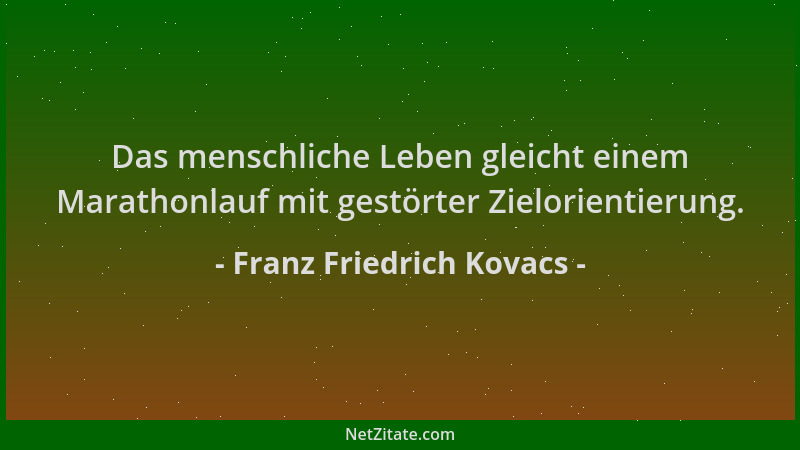 Franz Friedrich Kovacs - Das menschliche Leben gleicht einem Marathonlauf mit gestörter Zielorientierung....
