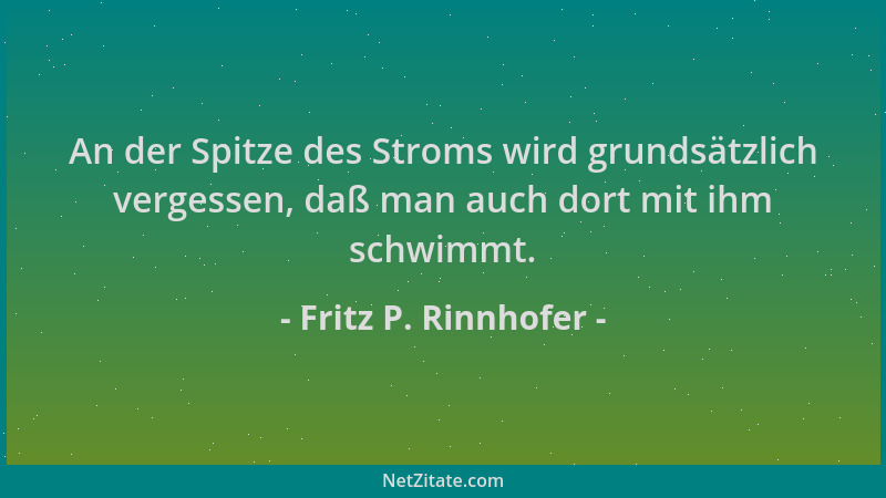 Fritz P. Rinnhofer - An der Spitze des Stroms wird grundsätzlich vergessen, daß man auch dort mit ihm schwimmt....