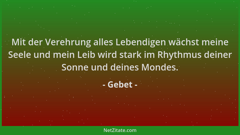 Gebet - Mit der Verehrung alles Lebendigen wächst meine Seele und mein Leib wird stark im Rhythmus deiner Sonne und deines...