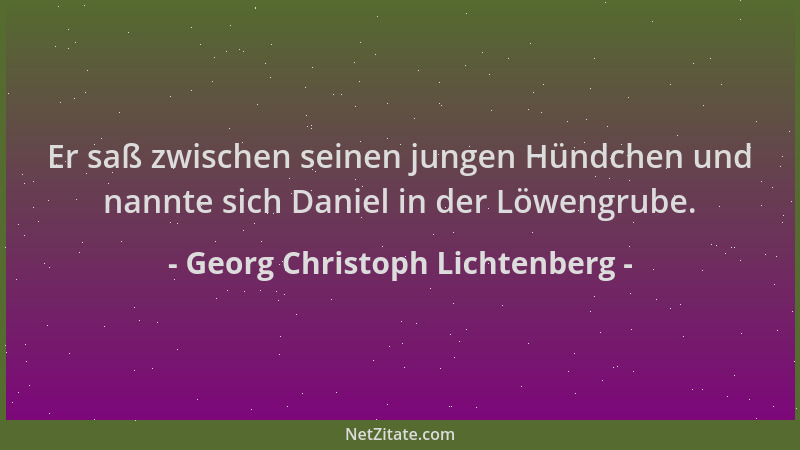 Georg Christoph Lichtenberg - Er saß zwischen seinen jungen Hündchen und nannte sich Daniel in der Löwengrube....