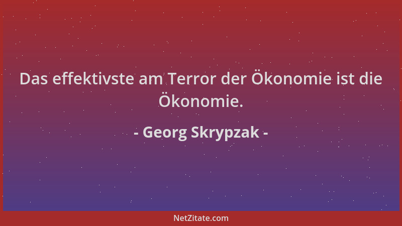 Georg Skrypzak - Das effektivste am Terror der Ökonomie ist die Ökonomie....