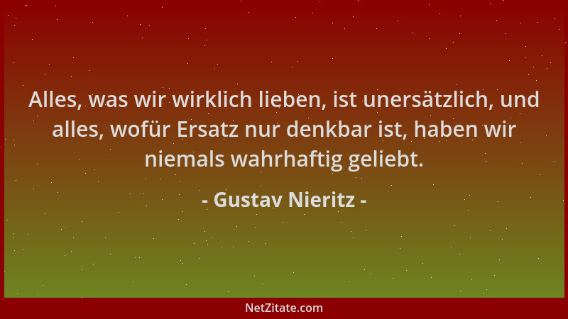 Gustav Nieritz - Alles, was wir wirklich lieben, ist unersätzlich, und alles, wofür Ersatz nur denkbar ist, haben wir niema...