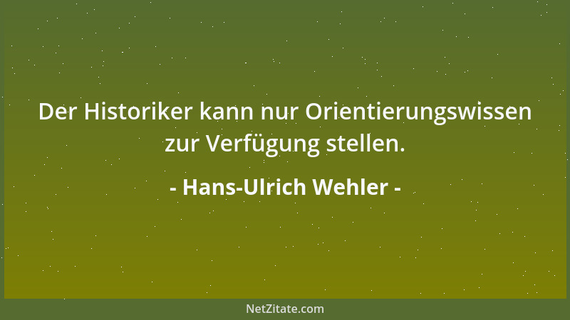Hans-Ulrich Wehler - Der Historiker kann nur Orientierungswissen zur Verfügung stellen....