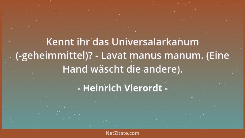 Heinrich Vierordt - Kennt ihr das Universalarkanum (-geheimmittel)? - Lavat manus manum. (Eine Hand wäscht die andere)....