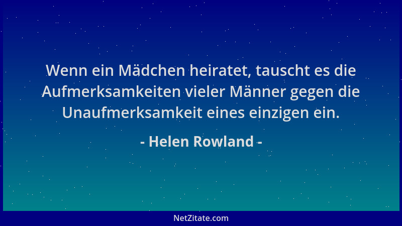 Helen Rowland - Wenn ein Mädchen heiratet, tauscht es die Aufmerksamkeiten vieler Männer gegen die Unaufmerksamkeit eines e...