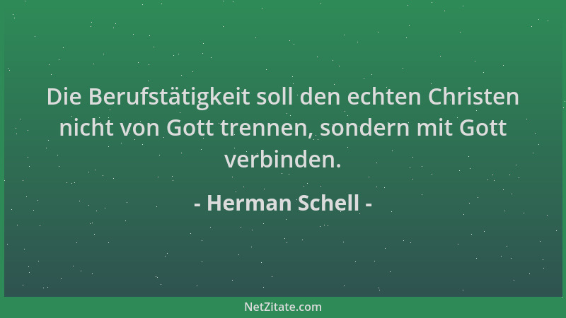 Herman Schell - Die Berufstätigkeit soll den echten Christen nicht von Gott trennen, sondern mit Gott verbinden....