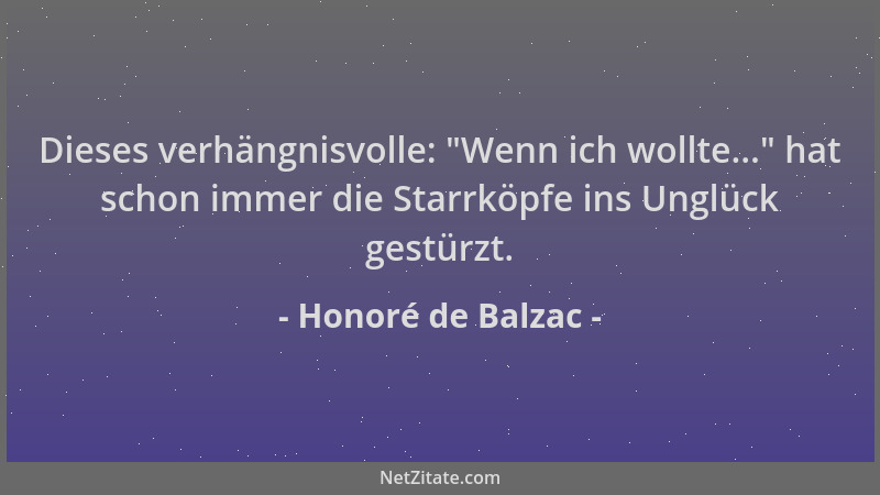 Honoré de Balzac - Dieses verhängnisvolle:  "Wenn ich wollte... " hat schon immer die Starrköpfe ins Unglück gestürzt....