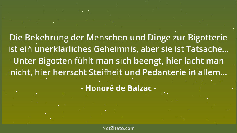 Honoré de Balzac - Die Bekehrung der Menschen und Dinge zur Bigotterie ist ein unerklärliches Geheimnis, aber sie ist Tatsa...