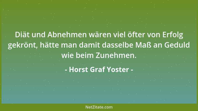 Horst Graf Yoster - Diät und Abnehmen wären viel öfter von Erfolg gekrönt, hätte man damit dasselbe Maß an Geduld wie beim...