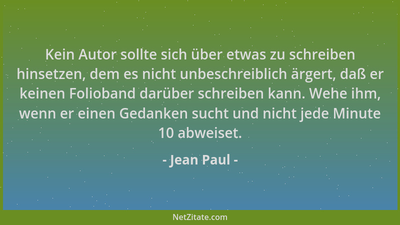 Jean Paul - Kein Autor sollte sich über etwas zu schreiben hinsetzen, dem es nicht unbeschreiblich ärgert, daß er keinen Fo...