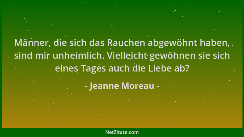 Jeanne Moreau - Männer, die sich das Rauchen abgewöhnt haben, sind mir unheimlich. Vielleicht gewöhnen sie sich eines Tages...