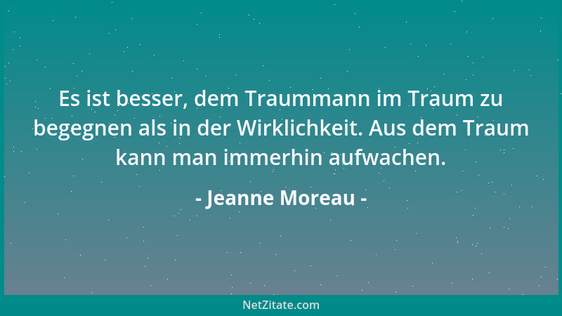 Jeanne Moreau - Es ist besser, dem Traummann im Traum zu begegnen als in der Wirklichkeit. Aus dem Traum kann man immerhin...