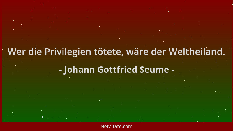 Johann Gottfried Seume - Wer die Privilegien tötete, wäre der Weltheiland....